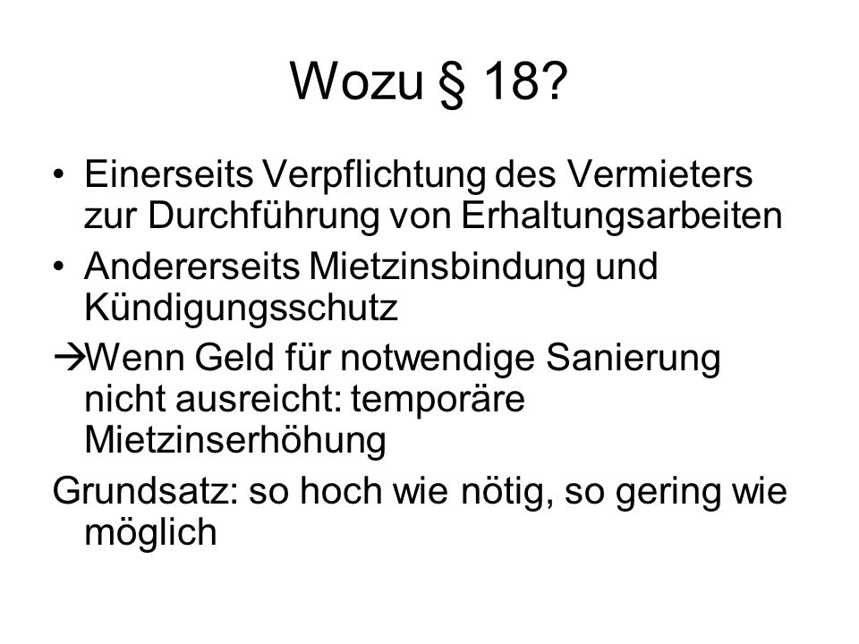 Wozu § 18 Einerseits Verpflichtung des Vermieters zur Durchführung von Erhaltungsarbeiten. Andererseits Mietzinsbindung und Kündigungsschutz.