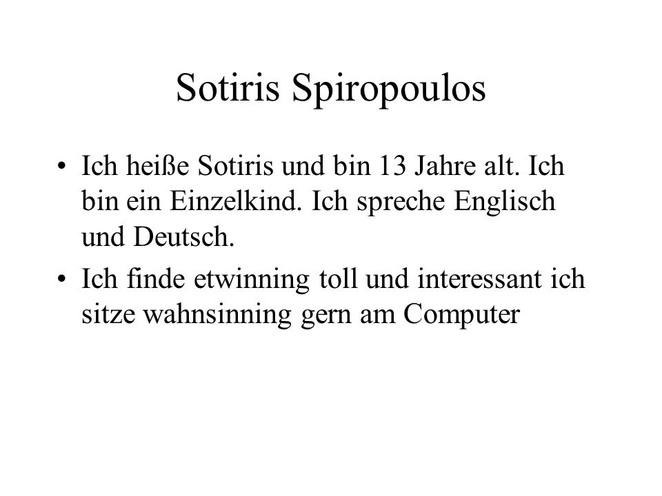 Sotiris Spiropoulos Ich heiße Sotiris und bin 13 Jahre alt. Ich bin ein Einzelkind. Ich spreche Englisch und Deutsch.