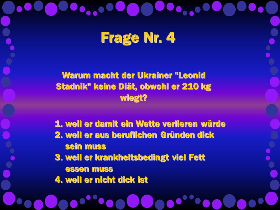 Frage Nr. 4 Warum macht der Ukrainer Leonid Stadnik keine Diät, obwohl er 210 kg wiegt weil er damit ein Wette verlieren würde.