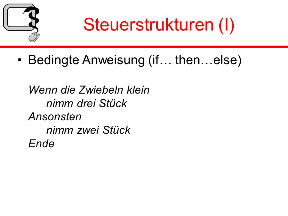 Steuerstrukturen (I) Bedingte Anweisung (if… then…else) Wenn die Zwiebeln klein nimm drei Stück Ansonsten nimm zwei Stück Ende.