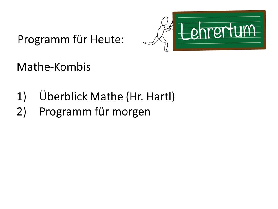Programm für Heute: Mathe-Kombis Überblick Mathe (Hr. Hartl) Programm für morgen