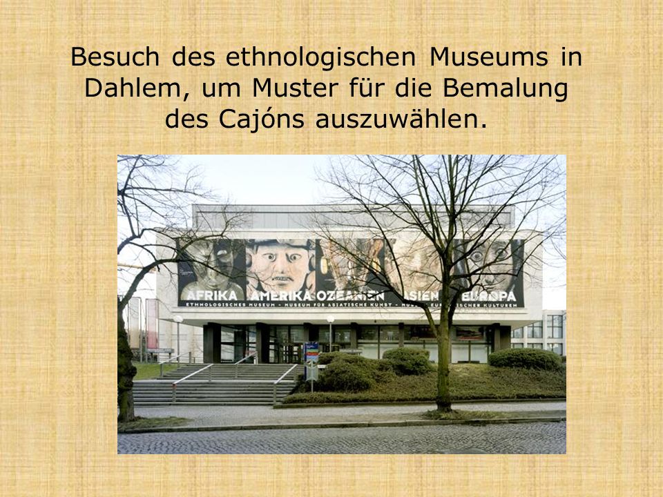 Besuch des ethnologischen Museums in Dahlem, um Muster für die Bemalung des Cajóns auszuwählen.