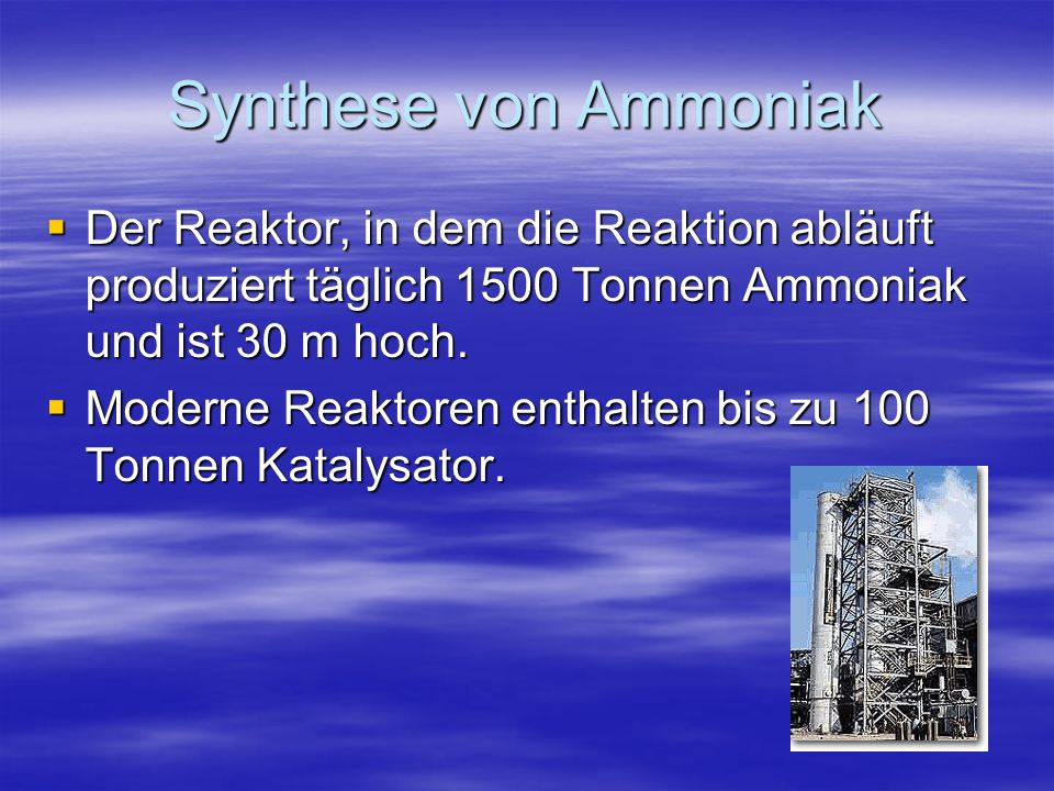 Synthese von Ammoniak Der Reaktor, in dem die Reaktion abläuft produziert täglich 1500 Tonnen Ammoniak und ist 30 m hoch.