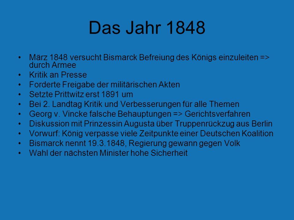 Das Jahr 1848 März 1848 versucht Bismarck Befreiung des Königs einzuleiten => durch Armee. Kritik an Presse.