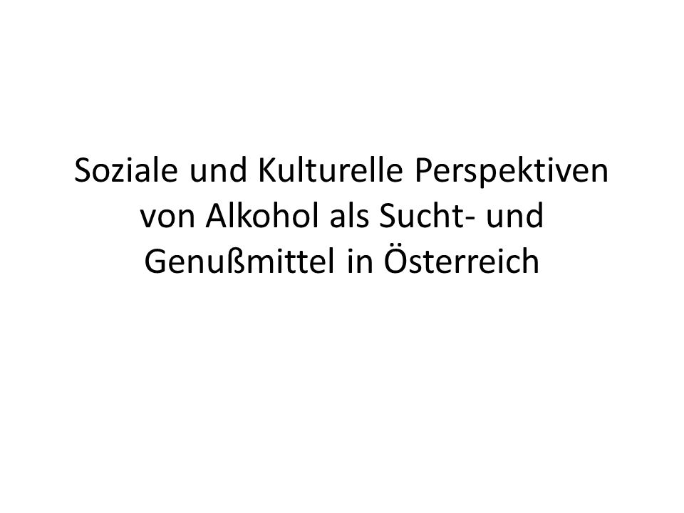 Soziale und Kulturelle Perspektiven von Alkohol als Sucht- und Genußmittel in Österreich
