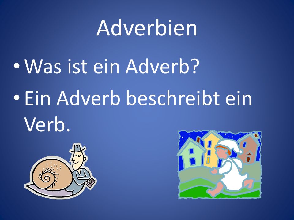 Adverbien Was ist ein Adverb Ein Adverb beschreibt ein Verb.