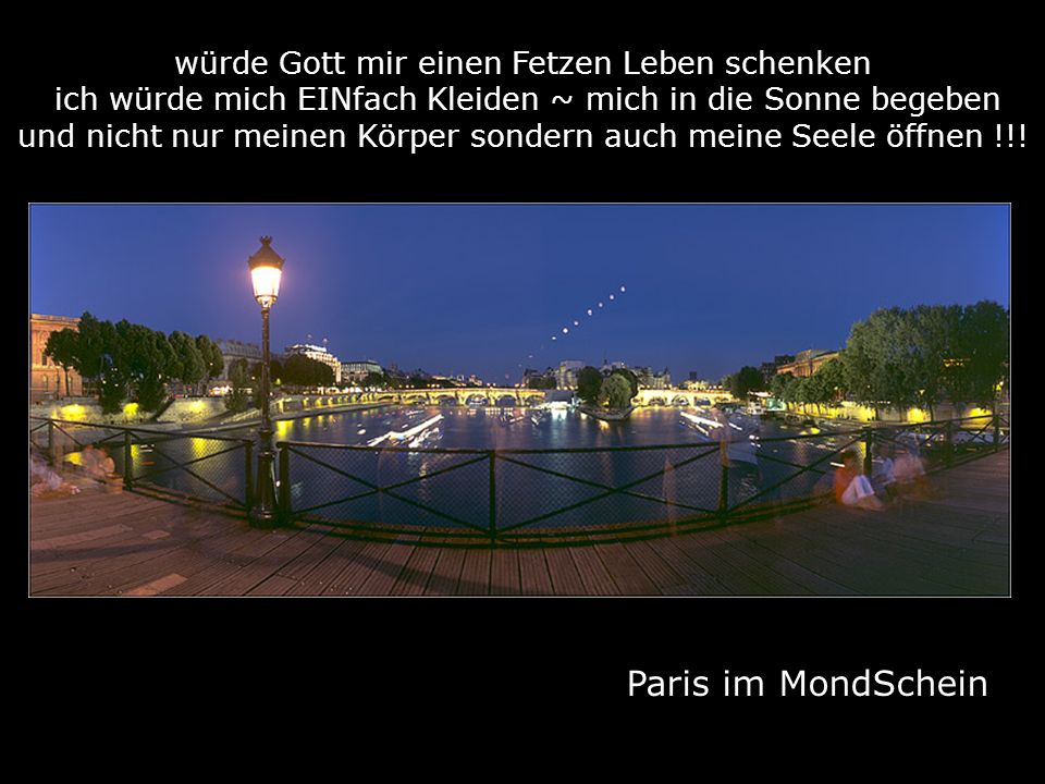 würde Gott mir einen Fetzen Leben schenken ich würde mich EINfach Kleiden ~ mich in die Sonne begeben und nicht nur meinen Körper sondern auch meine Seele öffnen !!!