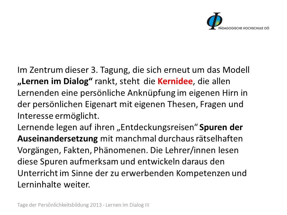 Im Zentrum dieser 3. Tagung, die sich erneut um das Modell „Lernen im Dialog rankt, steht die Kernidee, die allen Lernenden eine persönliche Anknüpfung im eigenen Hirn in der persönlichen Eigenart mit eigenen Thesen, Fragen und Interesse ermöglicht.