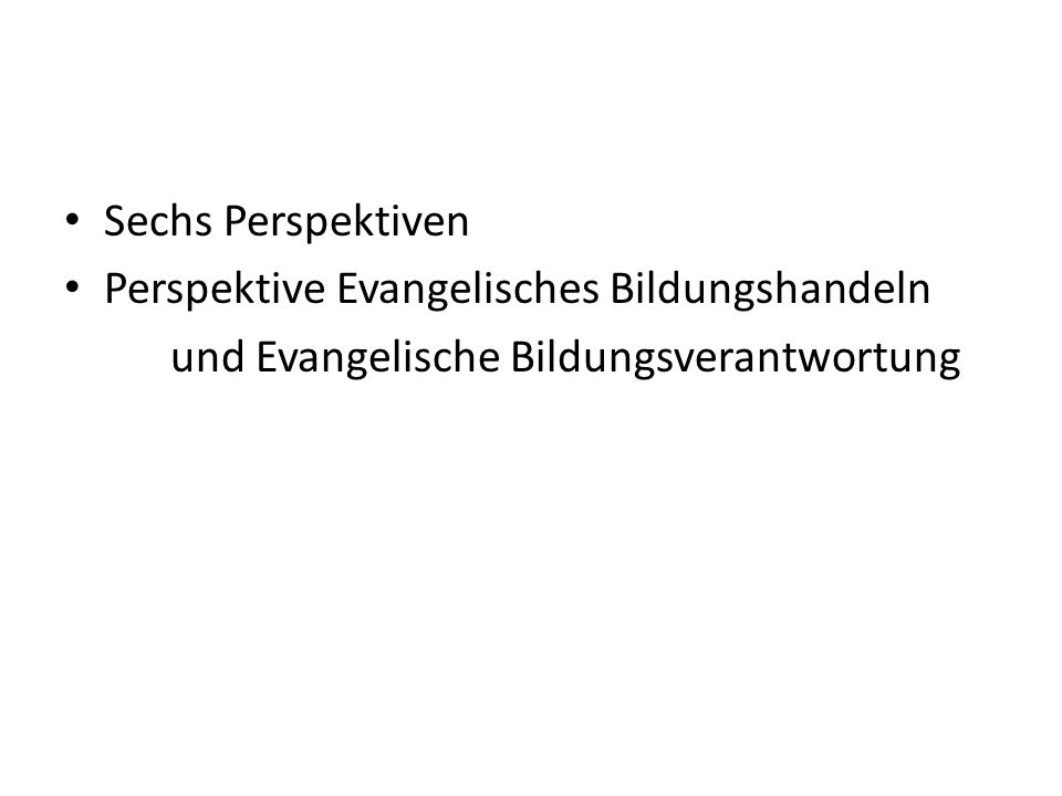 Sechs Perspektiven Perspektive Evangelisches Bildungshandeln und Evangelische Bildungsverantwortung