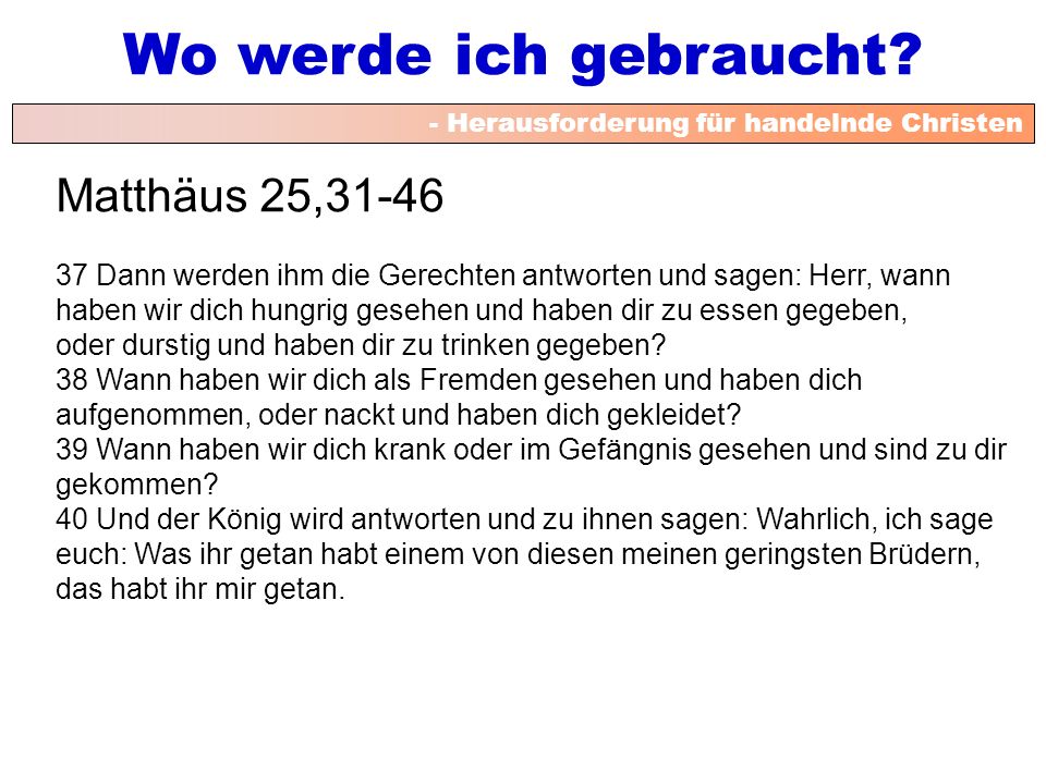 Matthäus 25, Dann werden ihm die Gerechten antworten und sagen: Herr, wann. haben wir dich hungrig gesehen und haben dir zu essen gegeben,