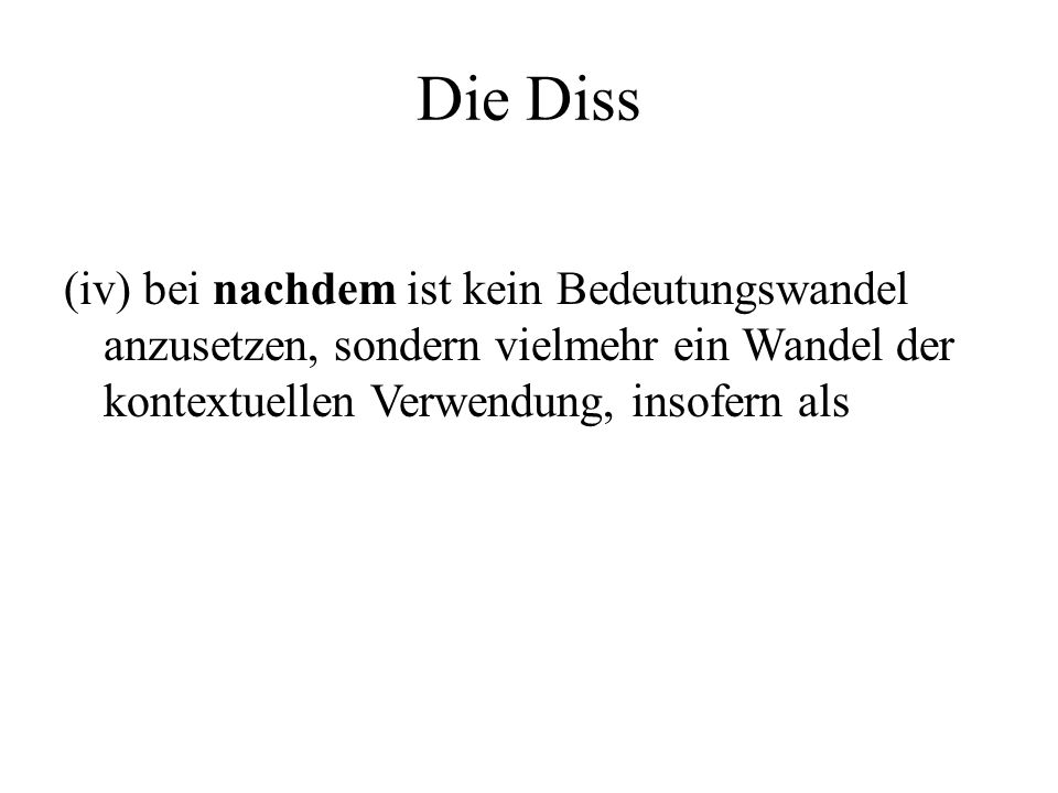 Die Diss (iv) bei nachdem ist kein Bedeutungswandel anzusetzen, sondern vielmehr ein Wandel der kontextuellen Verwendung, insofern als.