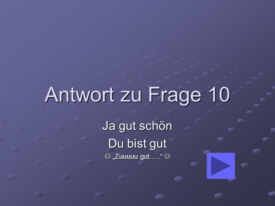 Ja gut schön Du bist gut  „Zuuuuu gut….. 