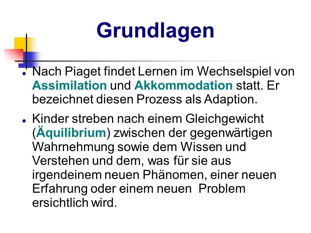 Grundlagen Nach Piaget findet Lernen im Wechselspiel von Assimilation und Akkommodation statt. Er bezeichnet diesen Prozess als Adaption.