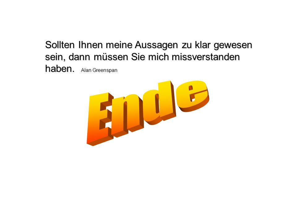 Sollten Ihnen meine Aussagen zu klar gewesen sein, dann müssen Sie mich missverstanden haben. Alan Greenspan