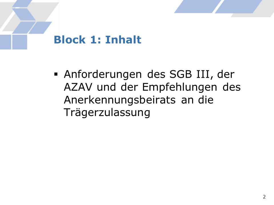 Block 1: Inhalt Anforderungen des SGB III, der AZAV und der Empfehlungen des Anerkennungsbeirats an die Trägerzulassung.