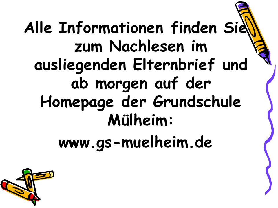 Alle Informationen finden Sie zum Nachlesen im ausliegenden Elternbrief und ab morgen auf der Homepage der Grundschule Mülheim: