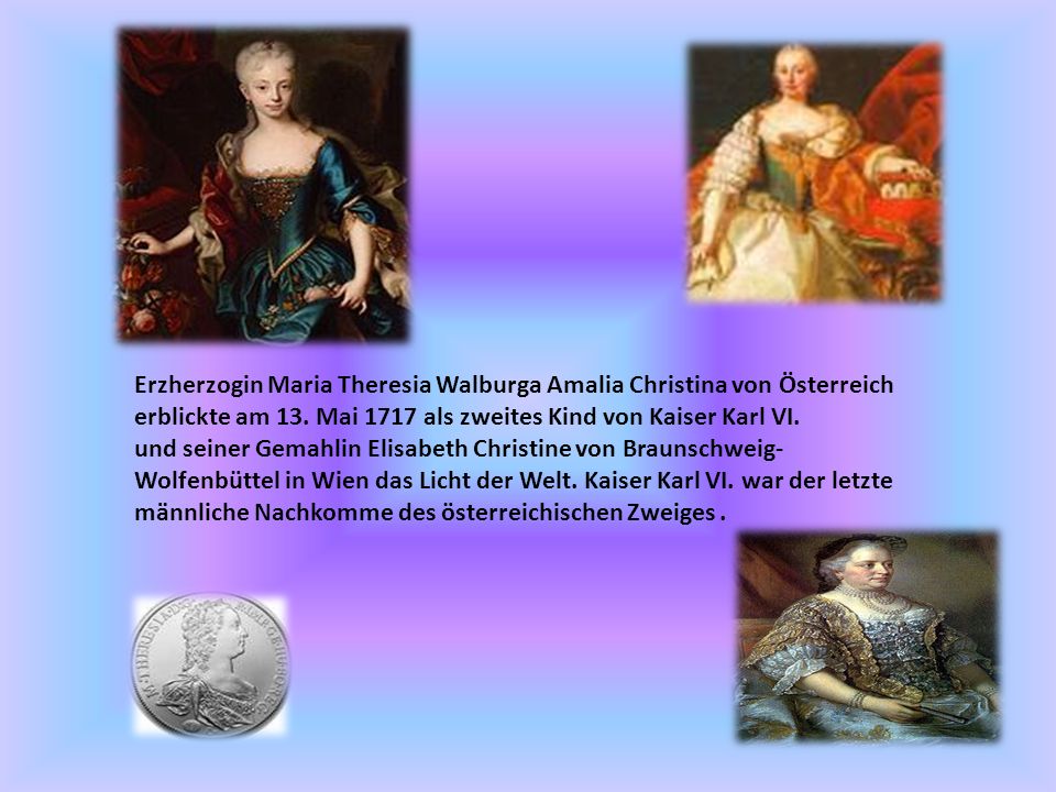 Erzherzogin Maria Theresia Walburga Amalia Christina von Österreich erblickte am 13. Mai 1717 als zweites Kind von Kaiser Karl VI.