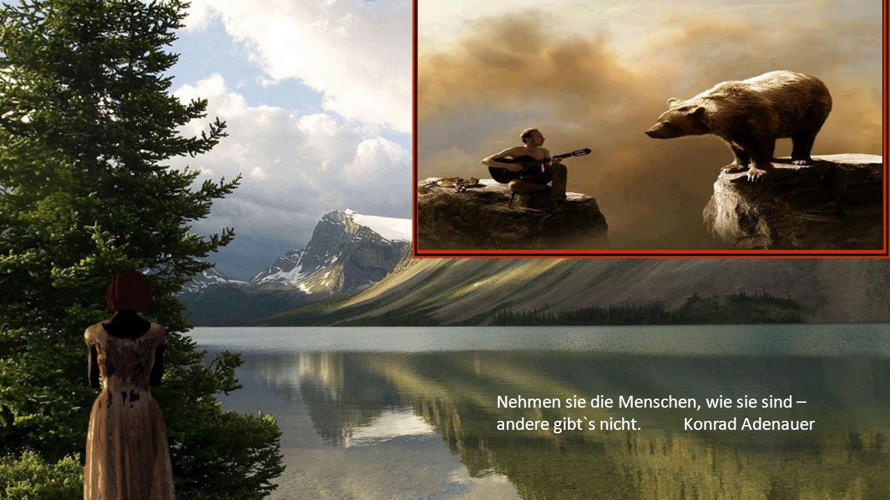 Nehmen sie die Menschen, wie sie sind – andere gibt`s nicht