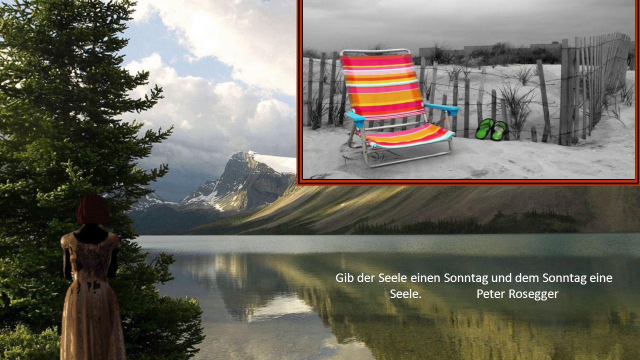 Gib der Seele einen Sonntag und dem Sonntag eine Seele. Peter Rosegger