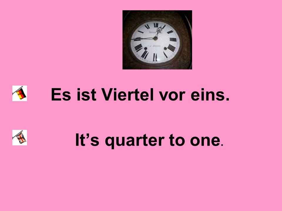 Es ist Viertel vor eins. It’s quarter to one.