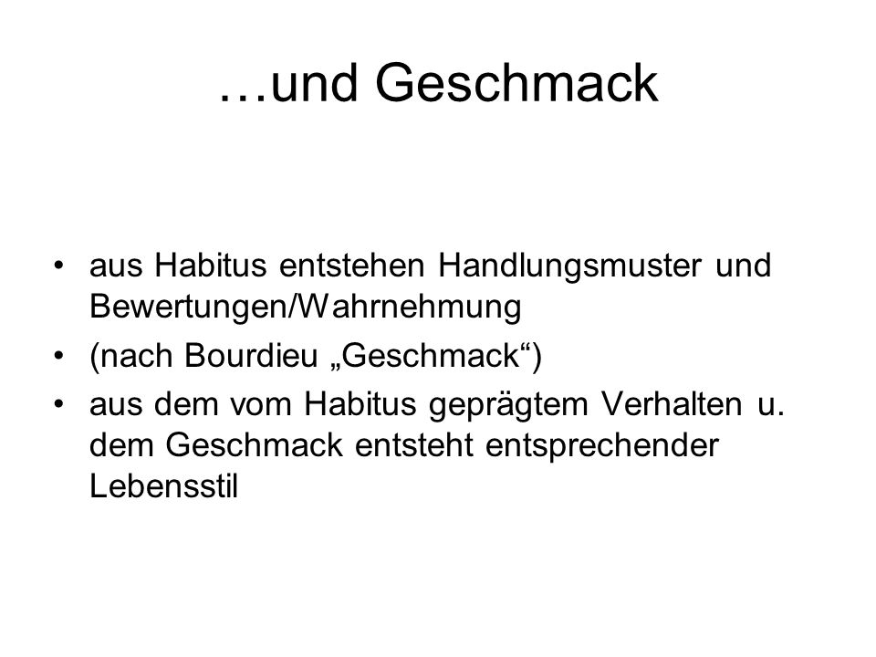…und Geschmack aus Habitus entstehen Handlungsmuster und Bewertungen/Wahrnehmung. (nach Bourdieu „Geschmack )