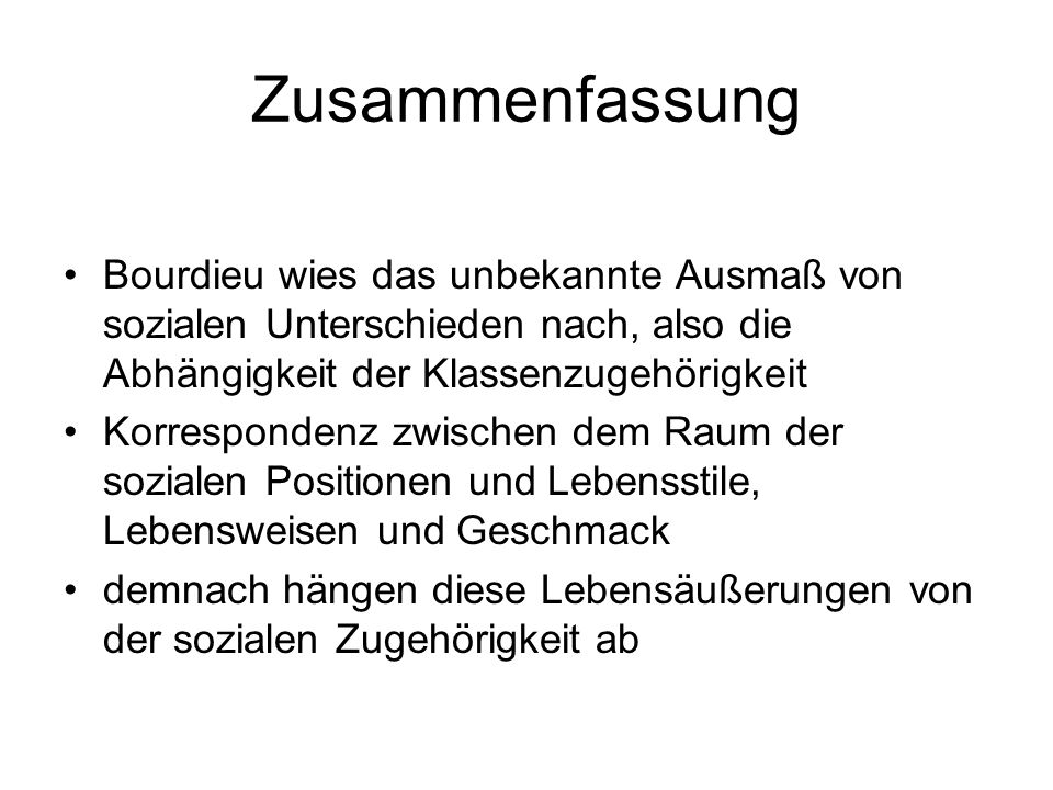 Zusammenfassung Bourdieu wies das unbekannte Ausmaß von sozialen Unterschieden nach, also die Abhängigkeit der Klassenzugehörigkeit.