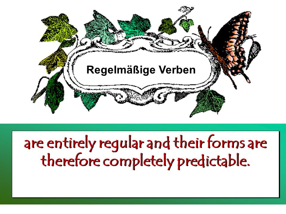 Regelmäßige Verben are entirely regular and their forms are therefore completely predictable.