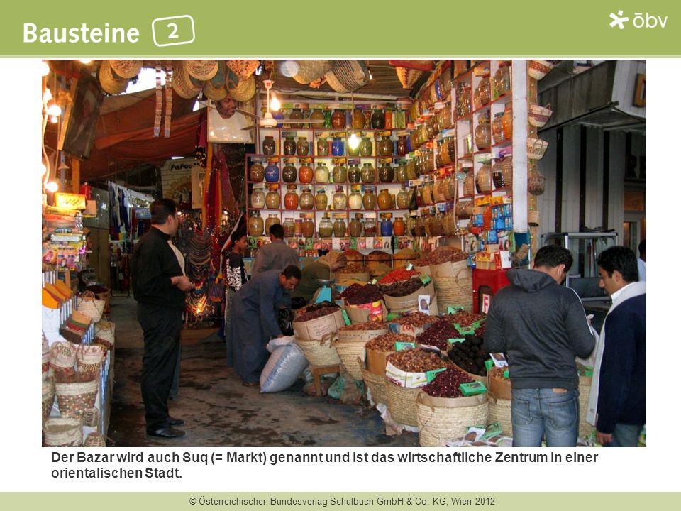 Der Bazar wird auch Suq (= Markt) genannt und ist das wirtschaftliche Zentrum in einer orientalischen Stadt.