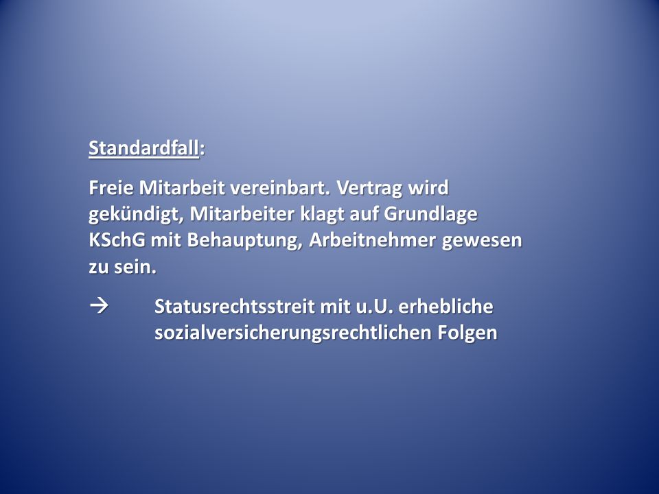 Standardfall: Freie Mitarbeit vereinbart. Vertrag wird gekündigt, Mitarbeiter klagt auf Grundlage KSchG mit Behauptung, Arbeitnehmer gewesen zu sein.