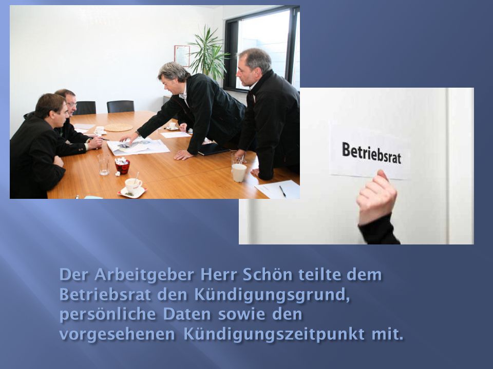 Der Arbeitgeber Herr Schön teilte dem Betriebsrat den Kündigungsgrund, persönliche Daten sowie den vorgesehenen Kündigungszeitpunkt mit.