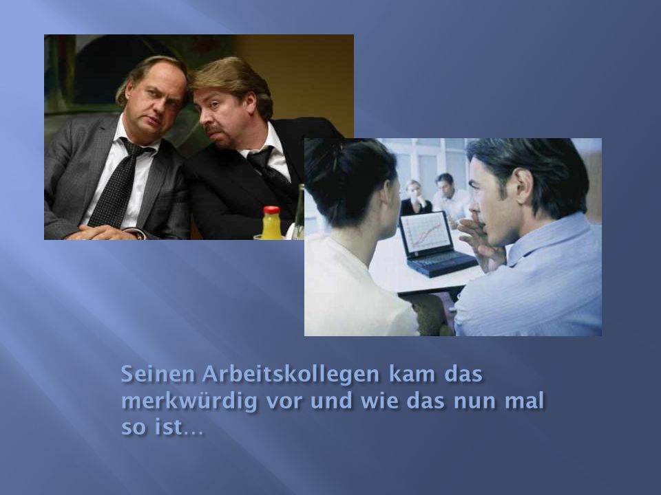 Seinen Arbeitskollegen kam das merkwürdig vor und wie das nun mal so ist…