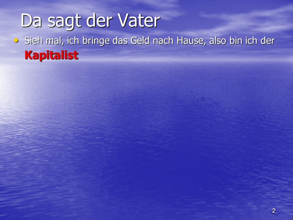 Da sagt der Vater Sieh mal, ich bringe das Geld nach Hause, also bin ich der Kapitalist.