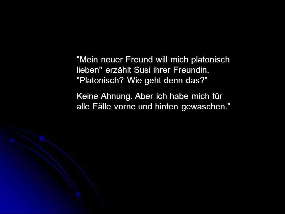 Mein neuer Freund will mich platonisch lieben erzählt Susi ihrer Freundin. Platonisch Wie geht denn das
