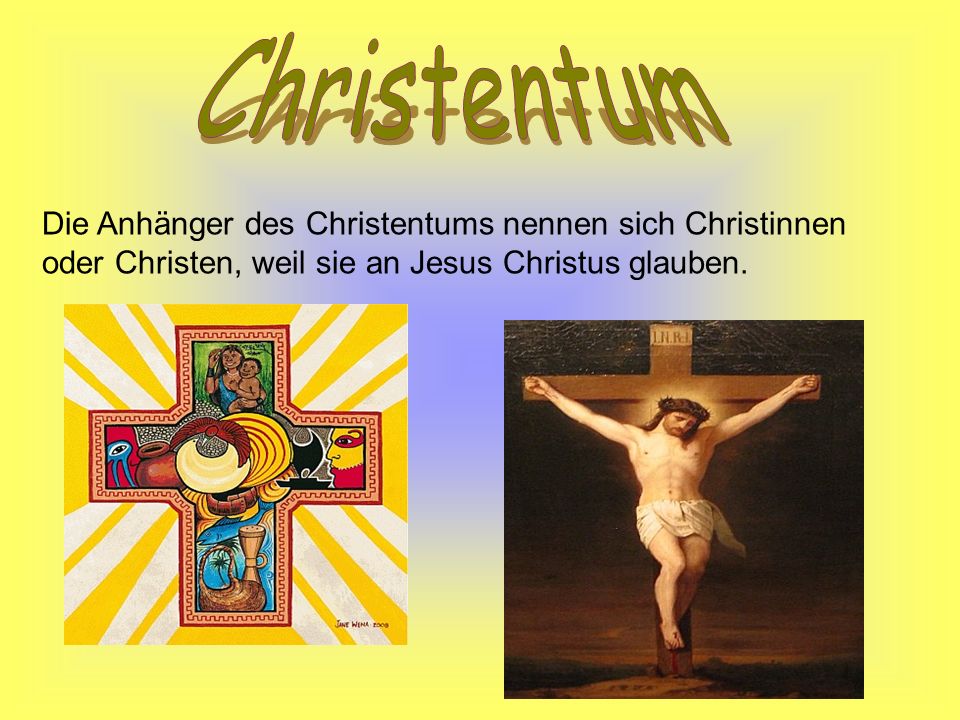 Christentum Die Anhänger des Christentums nennen sich Christinnen oder Christen, weil sie an Jesus Christus glauben.