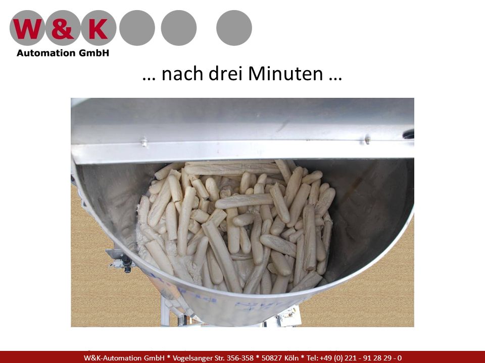 … nach drei Minuten … W&K Automation GmbH * Vogelsanger Str * Köln * Tel: +49 (0)