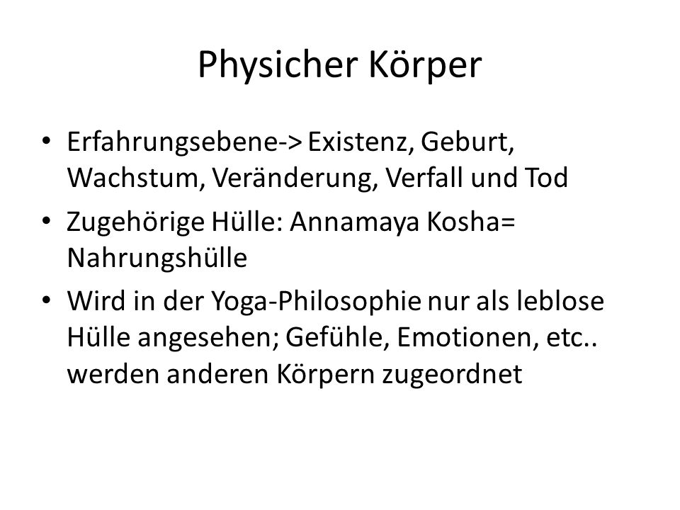 Physicher Körper Erfahrungsebene-> Existenz, Geburt, Wachstum, Veränderung, Verfall und Tod. Zugehörige Hülle: Annamaya Kosha= Nahrungshülle.
