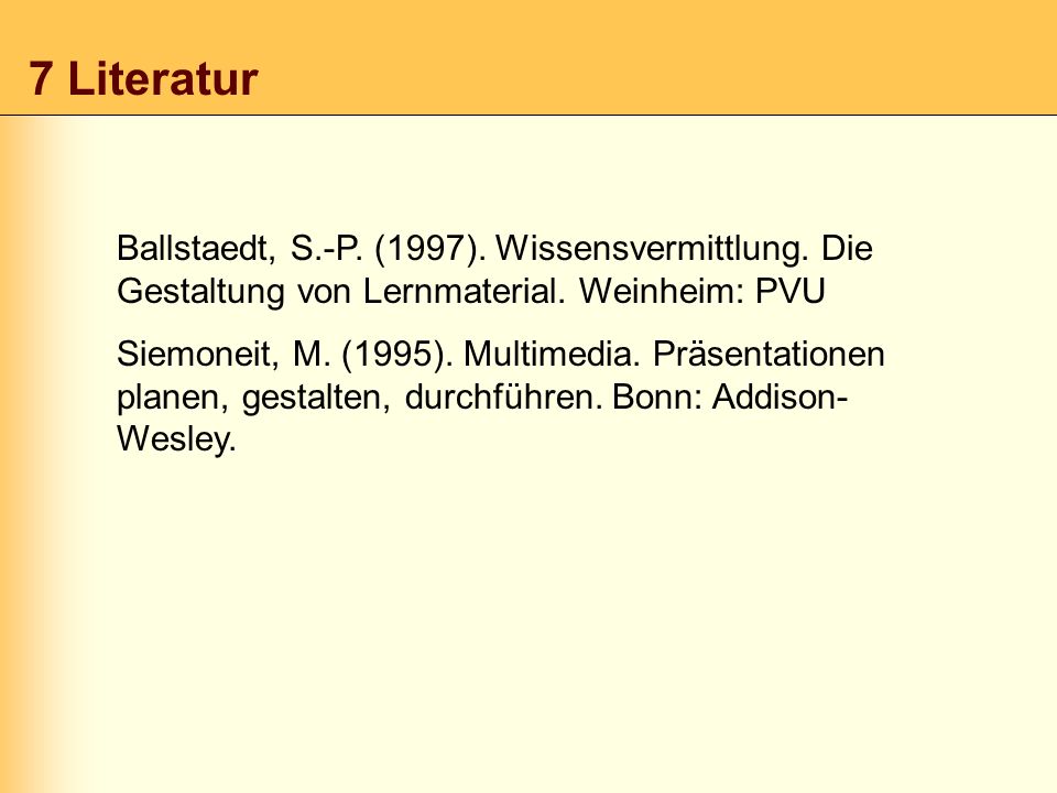7 Literatur Ballstaedt, S.-P. (1997). Wissensvermittlung. Die Gestaltung von Lernmaterial. Weinheim: PVU.