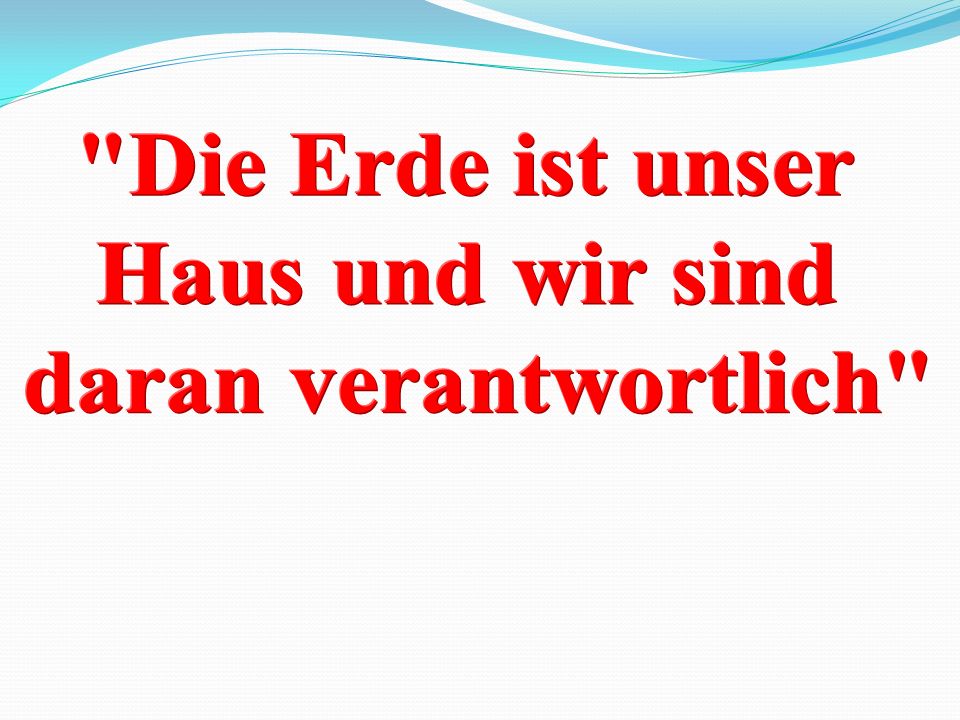 Die Erde ist unser Haus und wir sind daran verantwortlich