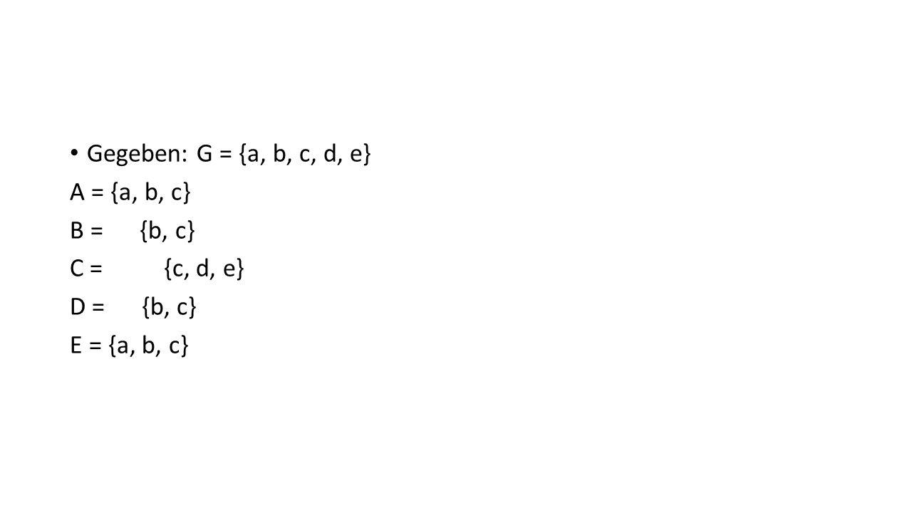 Gegeben: G = {a, b, c, d, e} A = {a, b, c} B = {b, c} C = {c, d, e} D = {b, c}