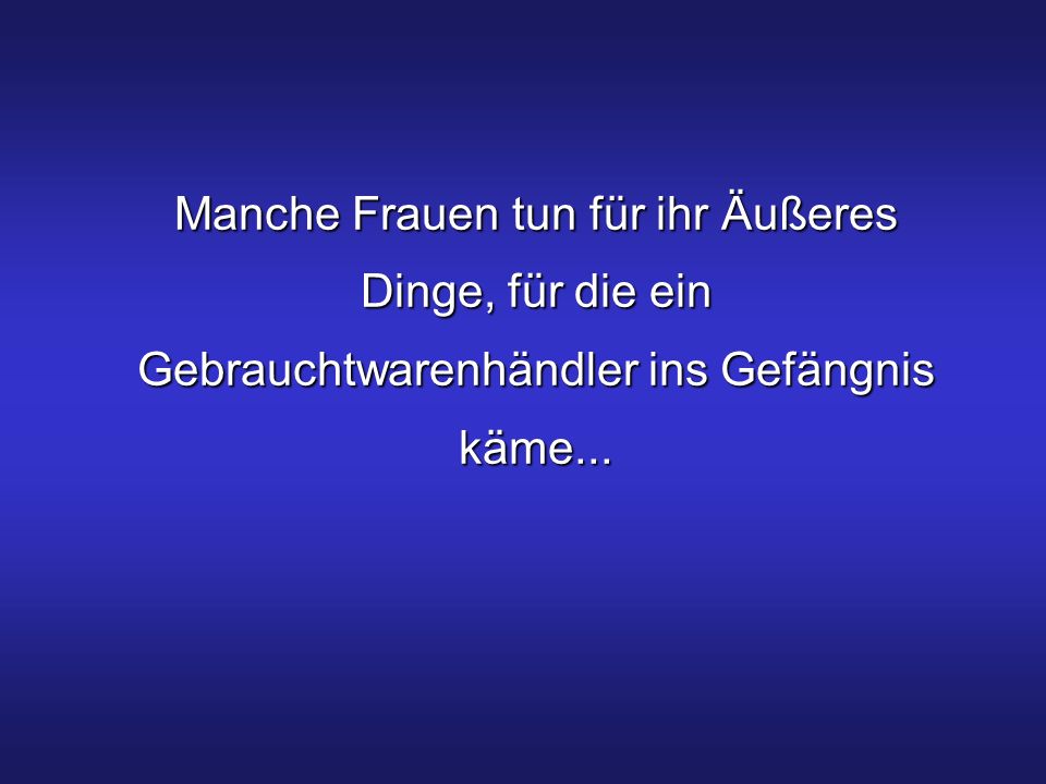 Manche Frauen tun für ihr Äußeres Dinge, für die ein Gebrauchtwarenhändler ins Gefängnis käme...