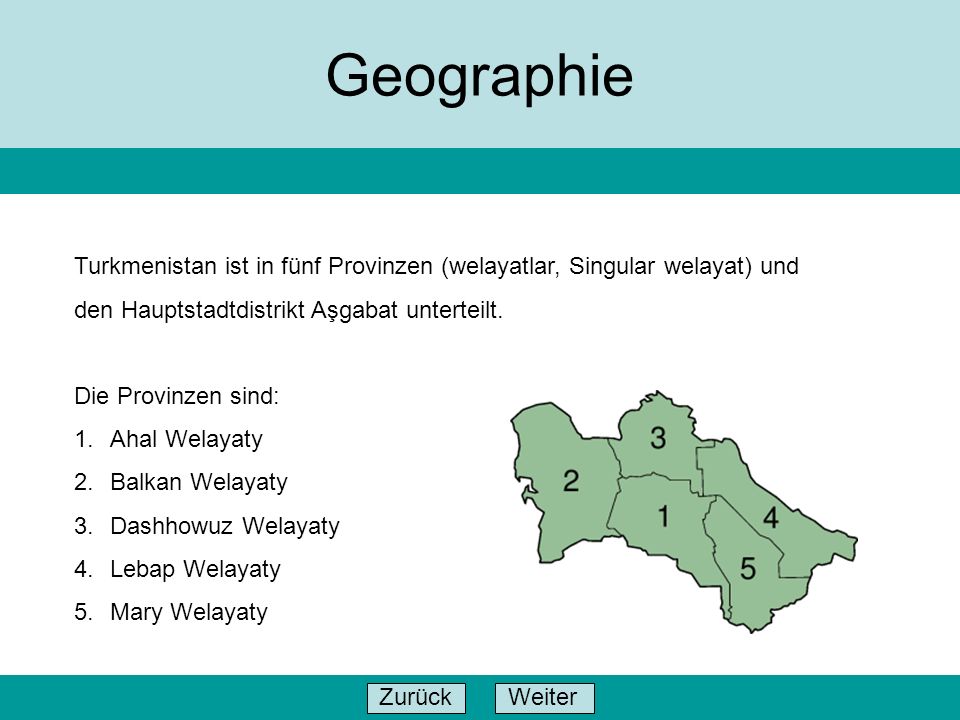 Geographie Turkmenistan ist in fünf Provinzen (welayatlar, Singular welayat) und. den Hauptstadtdistrikt Aşgabat unterteilt.