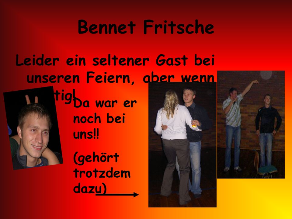 Bennet Fritsche Leider ein seltener Gast bei unseren Feiern, aber wenn dann richtig! Da war er noch bei uns!!