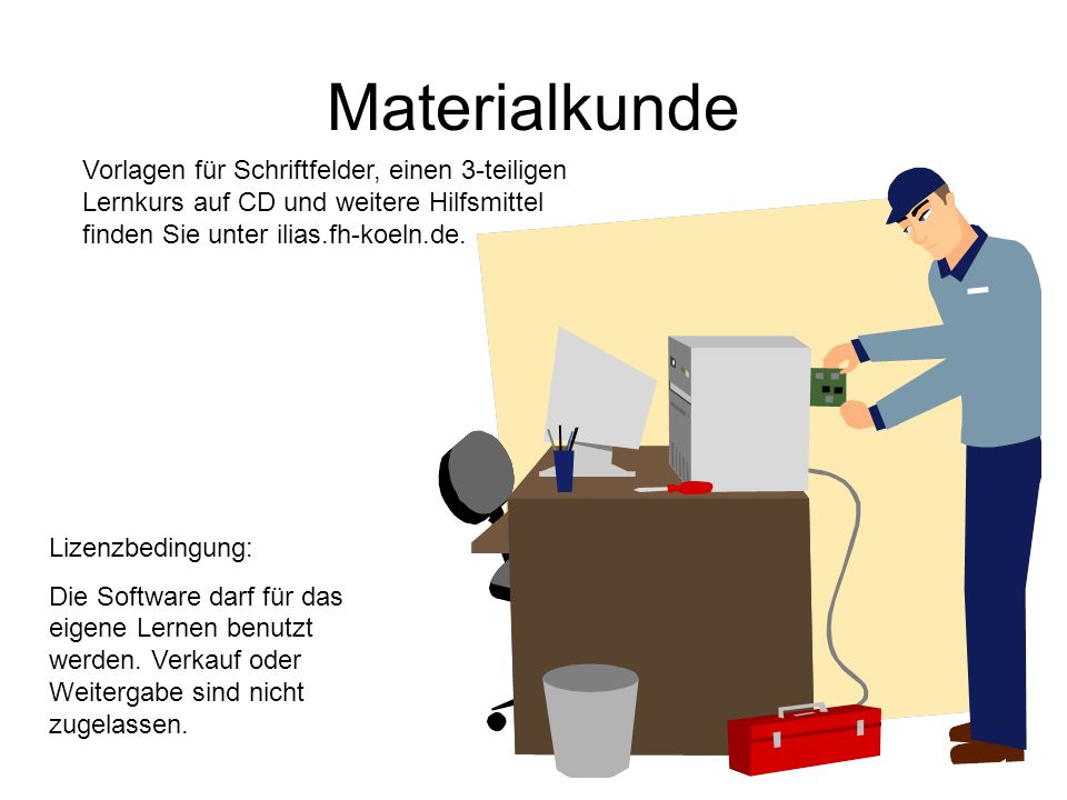 Materialkunde Vorlagen für Schriftfelder, einen 3-teiligen Lernkurs auf CD und weitere Hilfsmittel finden Sie unter ilias.fh-koeln.de.