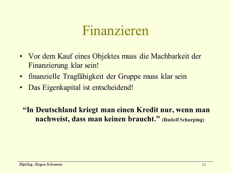 Finanzieren Vor dem Kauf eines Objektes muss die Machbarkeit der Finanzierung klar sein! finanzielle Tragfähigkeit der Gruppe muss klar sein.