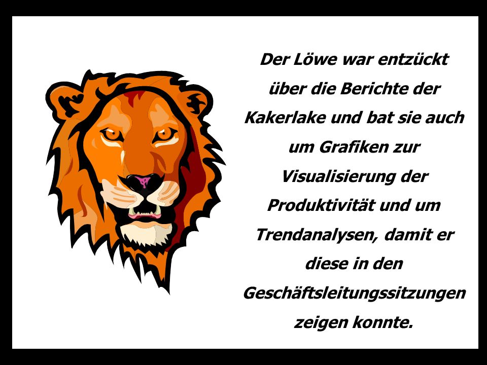 Der Löwe war entzückt über die Berichte der Kakerlake und bat sie auch um Grafiken zur Visualisierung der Produktivität und um Trendanalysen, damit er diese in den Geschäftsleitungssitzungen zeigen konnte.