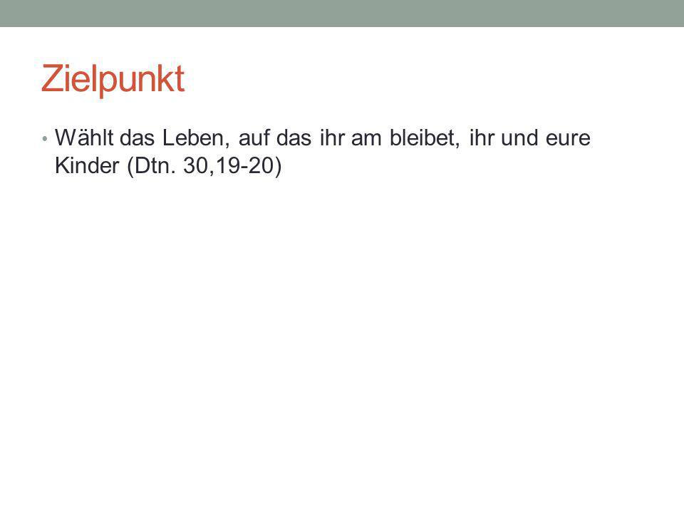 Zielpunkt Wählt das Leben, auf das ihr am bleibet, ihr und eure Kinder (Dtn. 30,19-20)