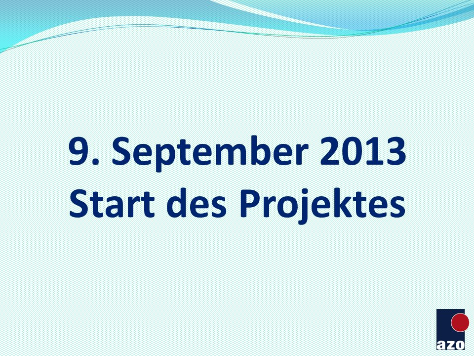 9. September 2013 Start des Projektes