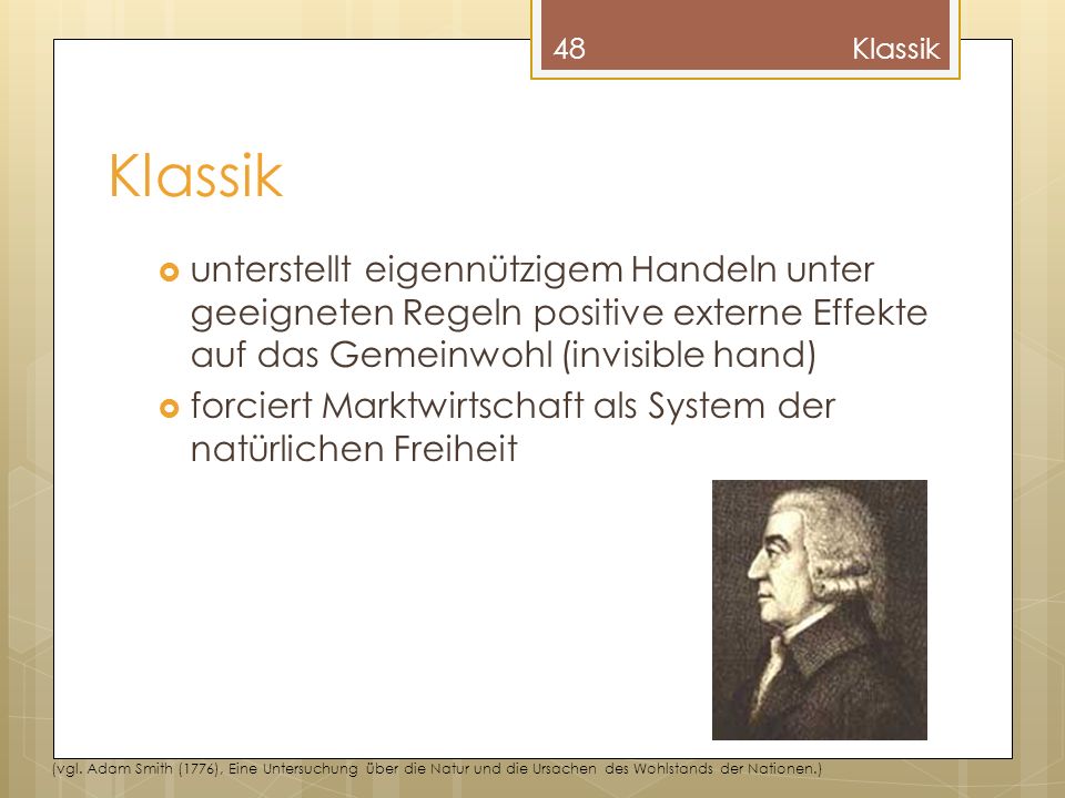 Klassik Klassik. unterstellt eigennützigem Handeln unter geeigneten Regeln positive externe Effekte auf das Gemeinwohl (invisible hand)