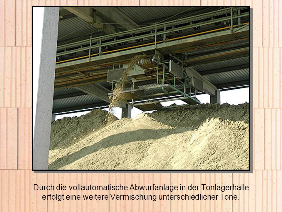 Durch die vollautomatische Abwurfanlage in der Tonlagerhalle erfolgt eine weitere Vermischung unterschiedlicher Tone.