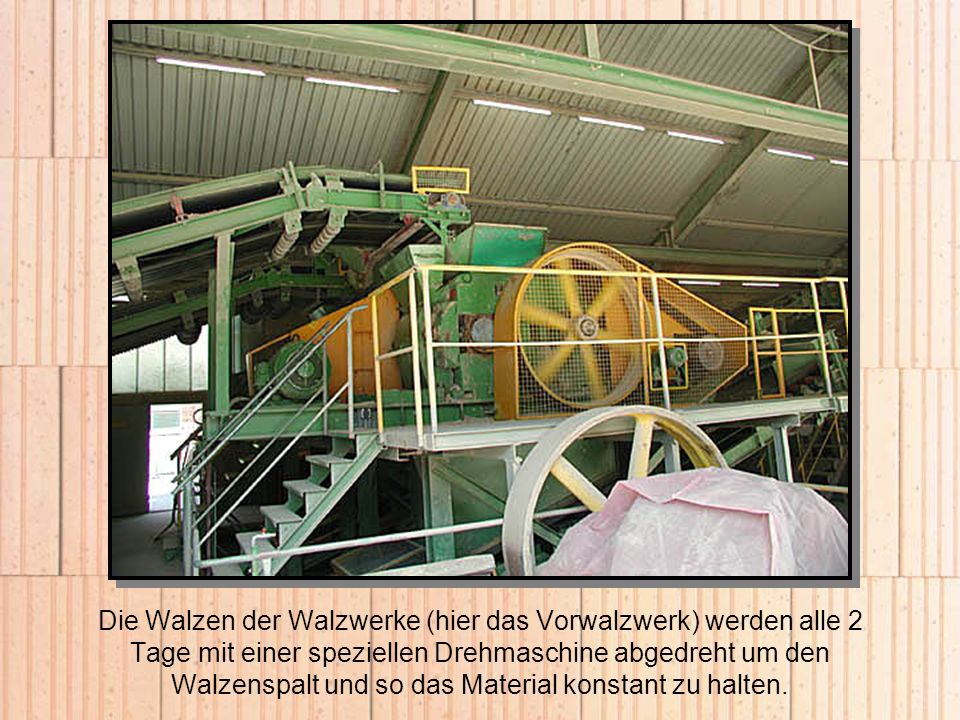 Die Walzen der Walzwerke (hier das Vorwalzwerk) werden alle 2 Tage mit einer speziellen Drehmaschine abgedreht um den Walzenspalt und so das Material konstant zu halten.